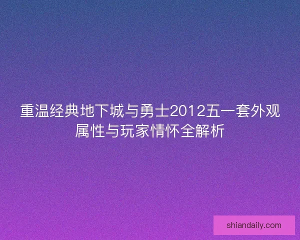 重温经典地下城与勇士2012五一套外观属性与玩家情怀全解析