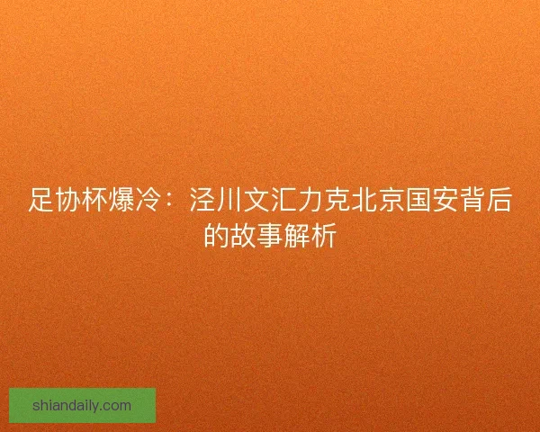 足协杯爆冷：泾川文汇力克北京国安背后的故事解析