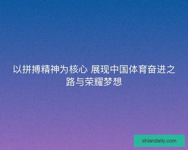 以拼搏精神为核心 展现中国体育奋进之路与荣耀梦想