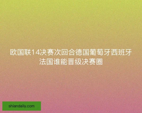 欧国联14决赛次回合德国葡萄牙西班牙法国谁能晋级决赛圈 欧国联14决赛次回合德国葡萄牙西班牙法国谁能晋级决赛圈