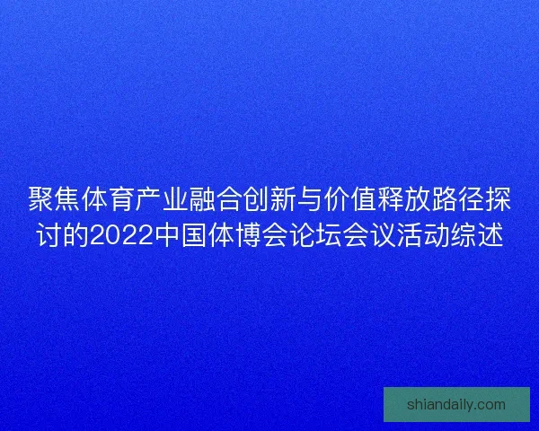 聚焦体育产业融合创新与价值释放路径探讨的2022中国体博会论坛会议活动综述 聚焦体育产业融合创新与价值释放路径探讨的2022中国体博会论坛会议活动综述