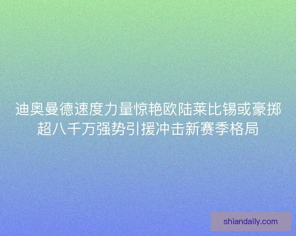迪奥曼德速度力量惊艳欧陆莱比锡或豪掷超八千万强势引援冲击新赛季格局