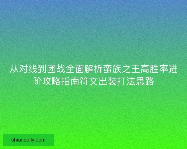 从对线到团战全面解析蛮族之王高胜率进阶攻略指南符文出装打法思路