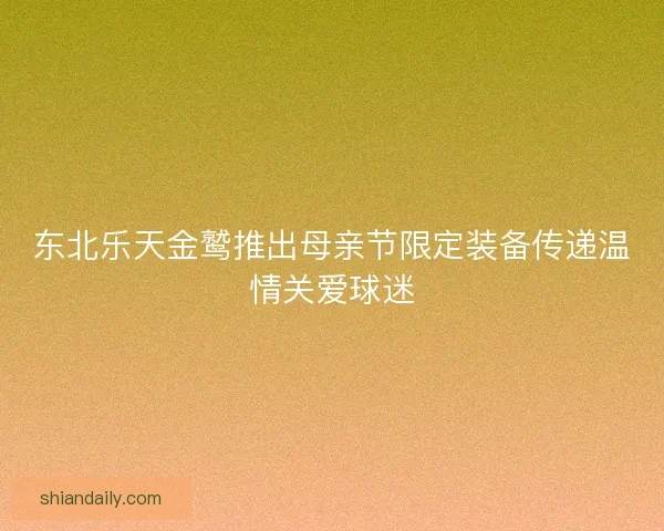 东北乐天金鹫推出母亲节限定装备传递温情关爱球迷 东北乐天金鹫推出母亲节限定装备传递温情关爱球迷