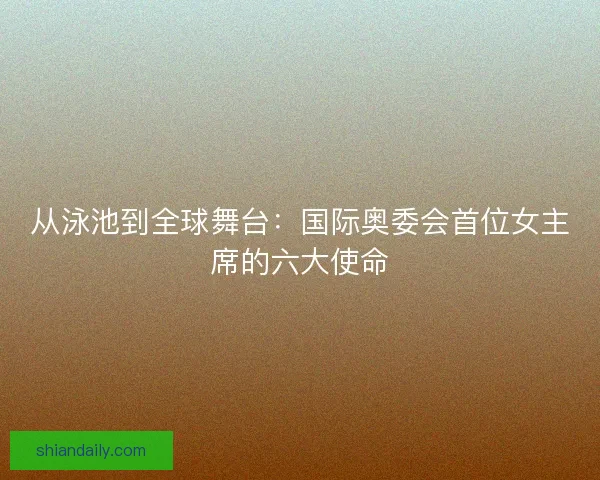 从泳池到全球舞台：国际奥委会首位女主席的六大使命