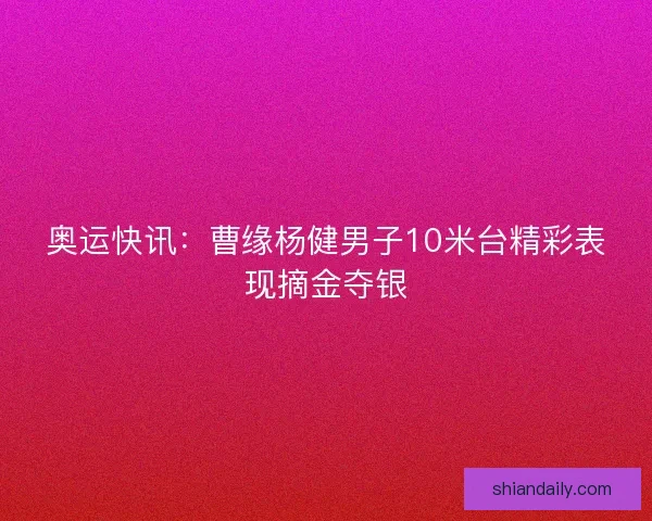 奥运快讯：曹缘杨健男子10米台精彩表现摘金夺银