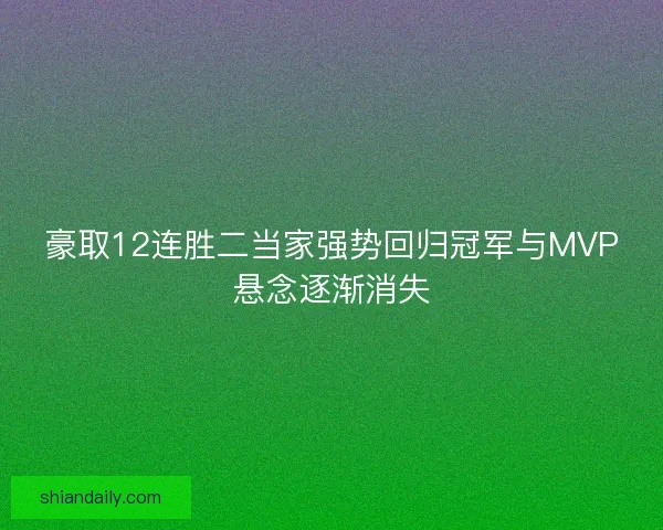 豪取12连胜二当家强势回归冠军与MVP悬念逐渐消失 豪取12连胜二当家强势回归冠军与MVP悬念逐渐消失